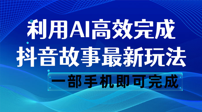 抖音故事最新玩法，通过 AI 一键生成文案和视频，日收入 500 一部手机即可完成-星网科技 Grdy.cn
