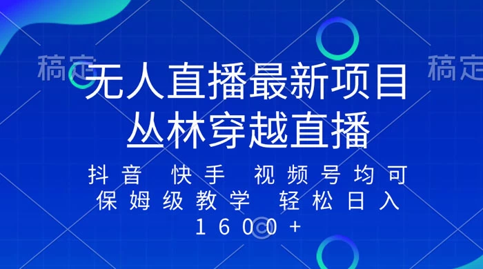 最新最火无人直播项目，丛林穿越，所有平台都可播 保姆级教学小白轻松 1600+-星网科技 Grdy.cn