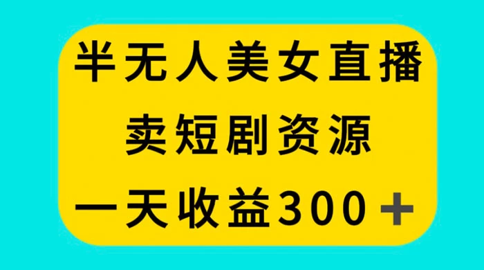 半无人美女直播，卖短剧资源，一天收益 300+-星网科技 Grdy.cn