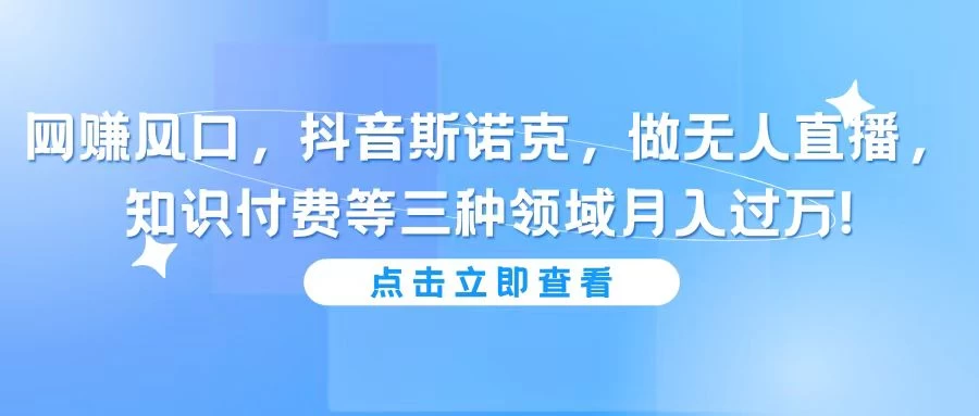 网赚风口，抖音斯诺克，做无人直播，知识付费等三种领域月入过万!-星网科技 Grdy.cn