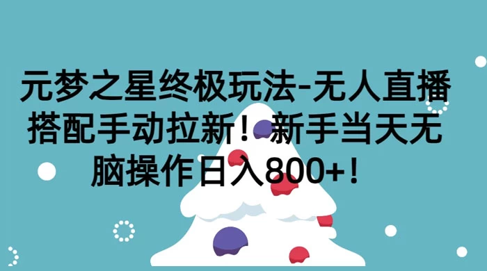 元梦之星终极玩法-无人直播搭配手动拉新，新手当天无脑操作日入800+-星网科技 Grdy.cn