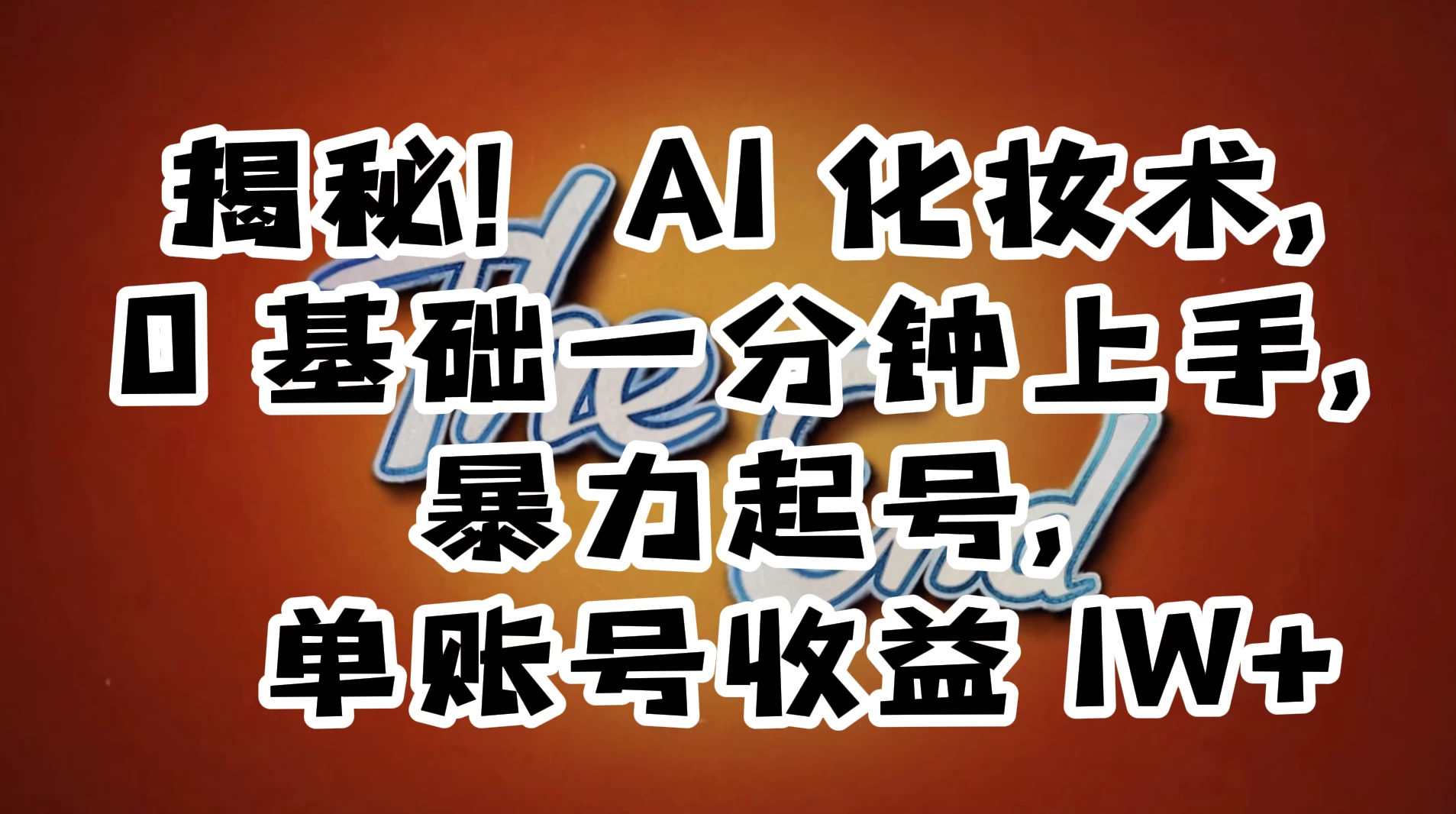 AI 化妆术，0 基础一分钟上手，暴力起号，单账号收益 1W+【解密】-星网科技 Grdy.cn