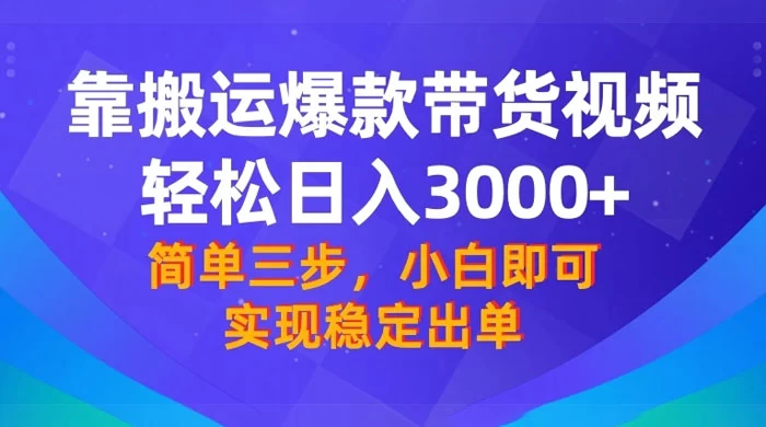 靠搬运爆款带货视频，轻松日入 3000+，终极 3.0 玩法，保姆式教学，简单三步，小白即可实现稳定出单-星网科技 Grdy.cn