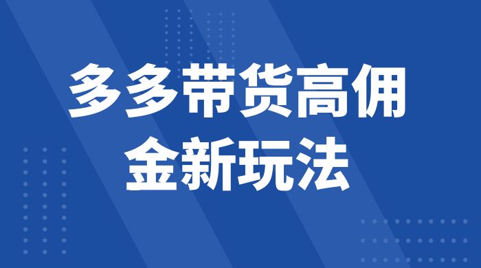 多多带货高佣金新玩法，一天 300+，亲测玩法，保姆教学-星网科技 Grdy.cn