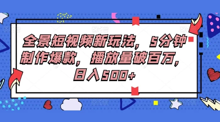 全景短视频新玩法，5分钟制作爆款，播放量破百万，日入500+-星网科技 Grdy.cn