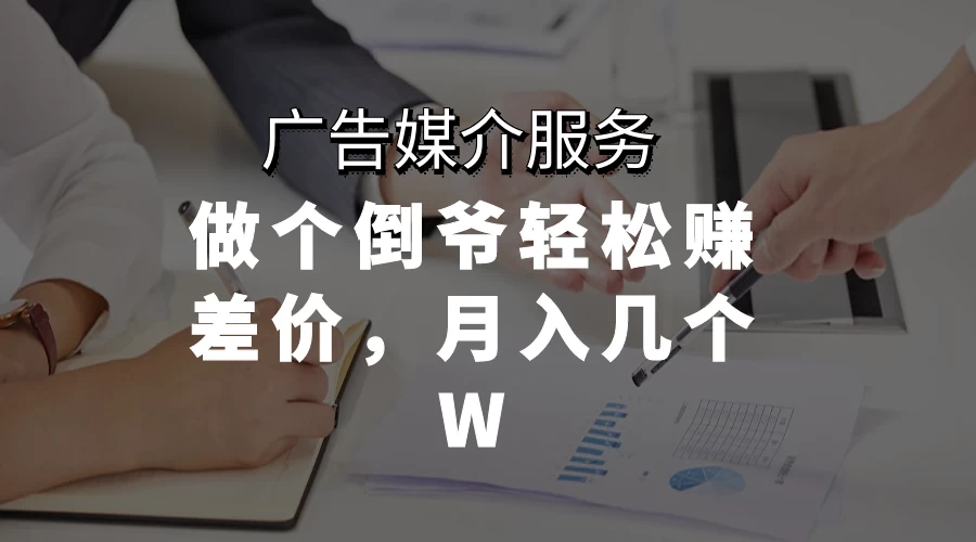 广告媒介服务，做个倒爷轻松赚差价，月入几个W-星网科技 Grdy.cn