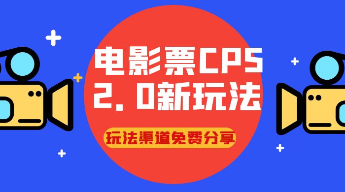 电影票 CPS 2.0 新玩法，小白也可以轻松变现过万，玩法渠道免费分享-星网科技 Grdy.cn