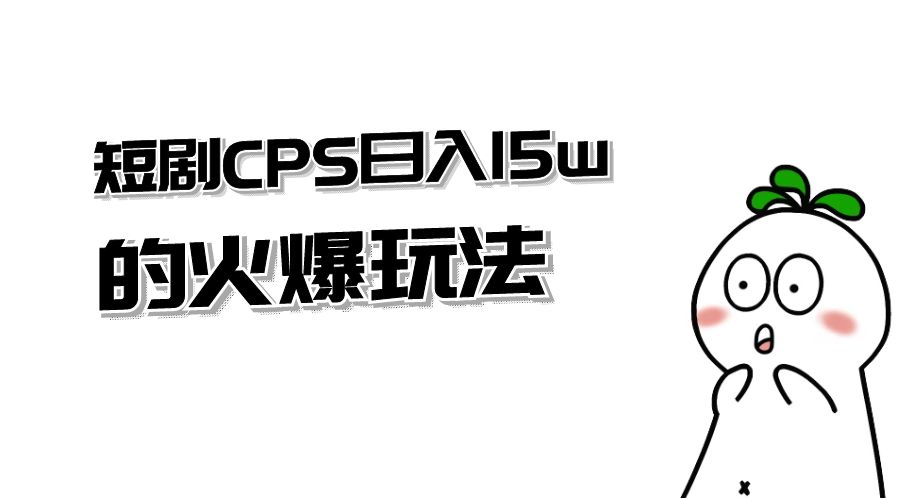 短剧 CPS 日入 15w 的火爆玩法-星网科技 Grdy.cn