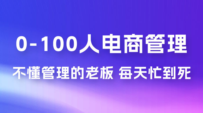 猫课蒋辉 0-100 人电商管理，不懂管理的老板，每天忙到死-星网科技 Grdy.cn
