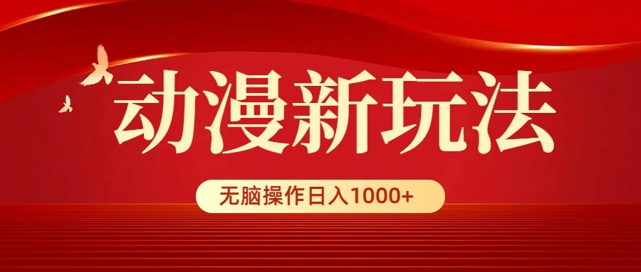 动漫新玩法，条条爆款，5分钟1条100%原创，小白无脑操作日入1000+-星网科技 Grdy.cn