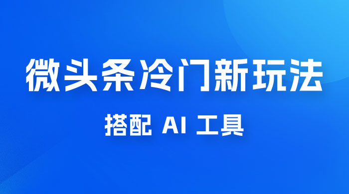 微头条冷门新玩法，搭配 AI 工具，简单粗暴，轻轻松松出爆文-星网科技 Grdy.cn