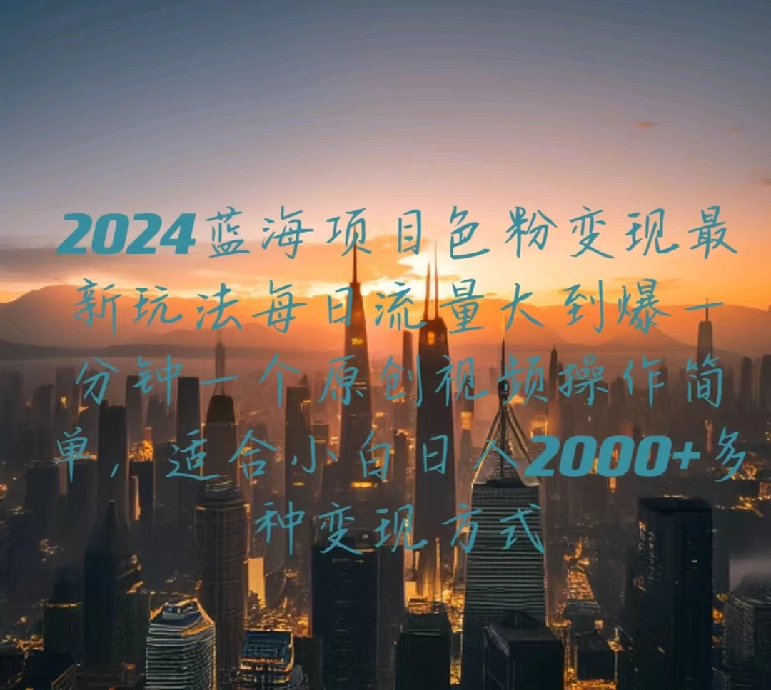 2024蓝海项目，色粉变现最新玩法，每日流量大到爆，一分钟一个原创视频操作简单适合小白，日入2000+多种变现方式-星网科技 Grdy.cn