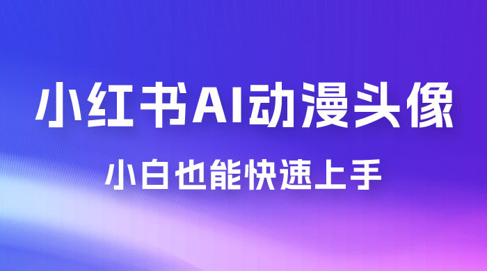 小红书 AI 动漫头像，小白也能快速上手-星网科技 Grdy.cn