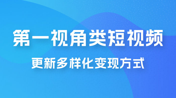 第一视角类短视频，更新多样化变现方式，新手小白无门槛操作-星网科技 Grdy.cn