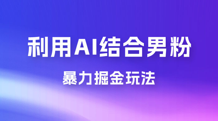 最新男粉玩法，利用 AI 结合男粉项目暴力掘金，单日收益可达1000+-星网科技 Grdy.cn