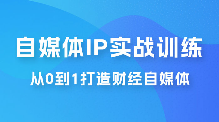 闰土·自媒体 IP 实战训练，从 0 到 1 打造财经自媒体，手把手帮你打通内容、引流、变现闭环-星网科技 Grdy.cn