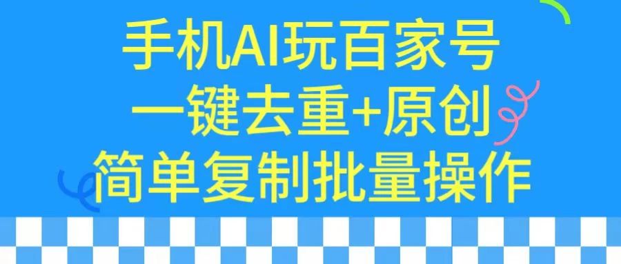 手机AI也能玩转百家号，一键去重，批量做原创-星网科技 Grdy.cn
