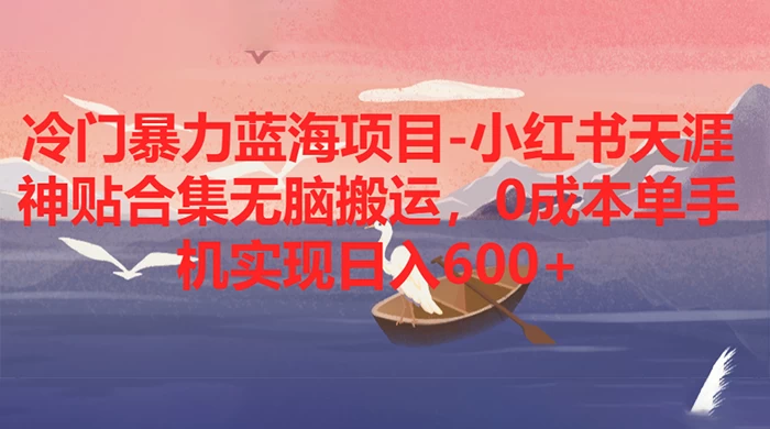 冷门暴力蓝海项目，小红书天涯神贴合集无脑搬运，0 成本单手机实现日入 600+-星网科技 Grdy.cn