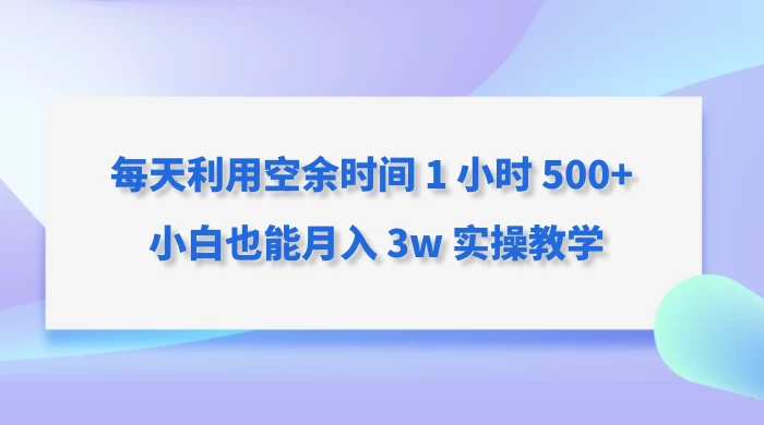 每天利用空余时间 1 小时 500+ 小白也能月入 3w 实操教学-星网科技 Grdy.cn