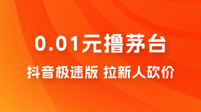 抖音极速版 0.01 元撸茅台，一单利润 400+，需要拉新人砍价-星网科技 Grdy.cn