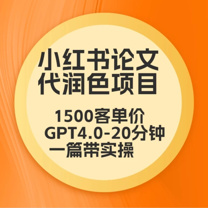 毕业季小红书论文代润色项目，本科1500，专科1200，高客单GPT4.0-20分钟一篇带实操-星网科技 Grdy.cn
