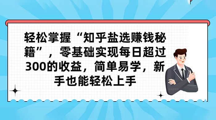 轻松掌握“知乎盐选赚钱秘籍”，零基础实现每日超过 300 的收益，简单易学，新手也能轻松上手-星网科技 Grdy.cn