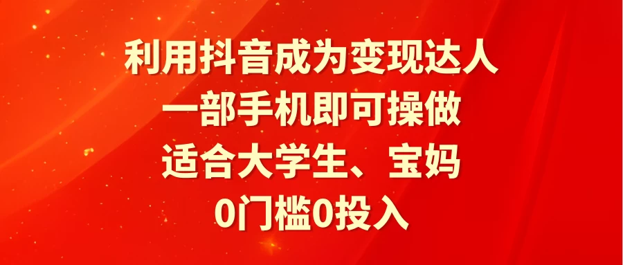 利用抖音成为变现达人，0门槛0投入，一部手机即可操作，适合大学生、宝妈-星网科技 Grdy.cn