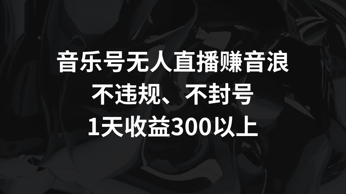 音乐号无人直播赚音浪，不违规、不封号，1天收益300+-星网科技 Grdy.cn