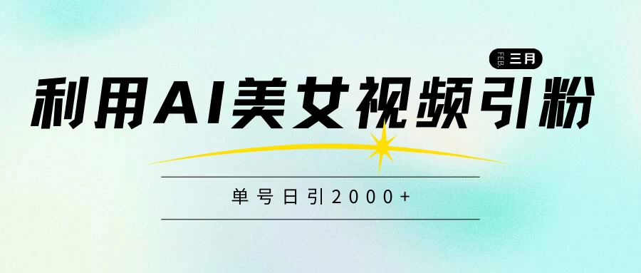 利用AI美女视频引粉，单号日引2000+，新手也能干，喂饭式教程-星网科技 Grdy.cn