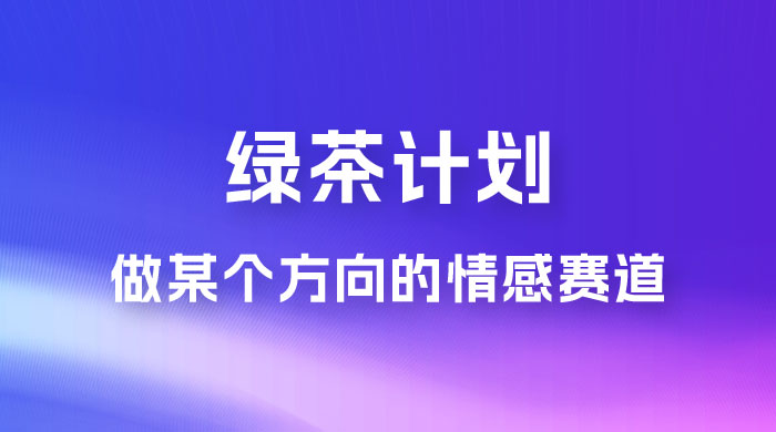 “绿茶计划”,爆火的蓝海项目,着重做某个方向的情感赛道,小白也能轻松月入 2w+ “绿茶计划”,爆火的蓝海项目,着重做某个方向的情感赛道,小白也能轻松月入 2w+