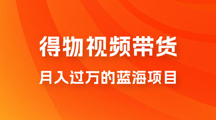 得物视频带货，月入过万的蓝海项目-星网科技 Grdy.cn