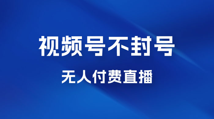 视频号不封号无人付费直播，流量印刷机最新玩法-星网科技 Grdy.cn
