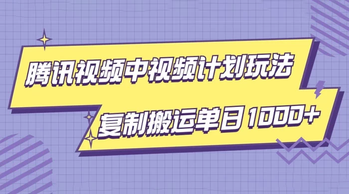 腾讯视频中视频计划项目玩法，简单搬运复制可刷爆流量，轻松单日收益1000+-星网科技 Grdy.cn