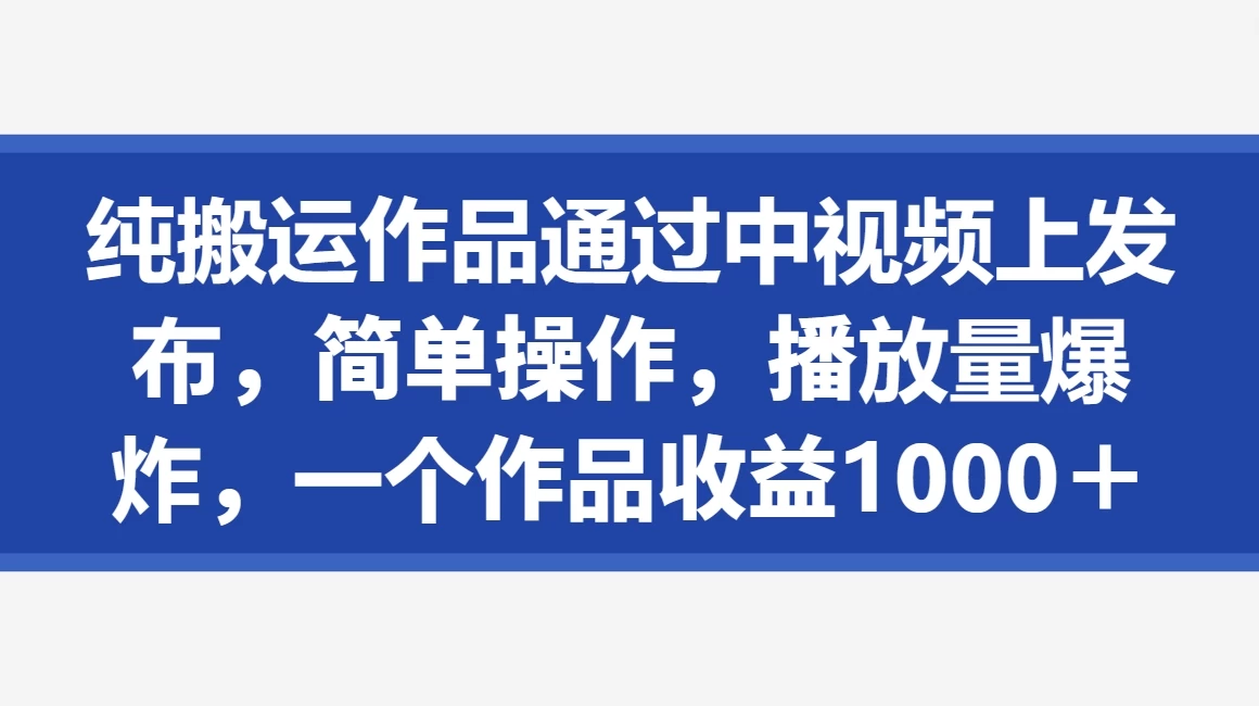 纯搬运作品通过中视频上发布，简单操作，播放量爆炸，一个作品收益1000＋-星网科技 Grdy.cn