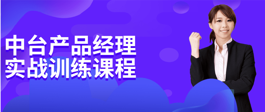 中台产品经理实战训练课程-星网科技 Grdy.cn