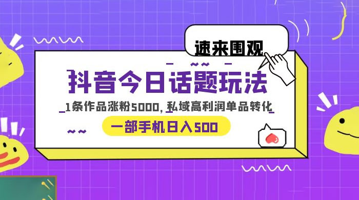 抖音今日话题玩法：单条作品涨粉上千，私域高利润单品转化-星网科技 Grdy.cn