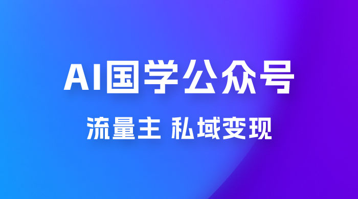 最新 AI 国学公众号玩法：流量主+私域变现，日入1000+-星网科技 Grdy.cn