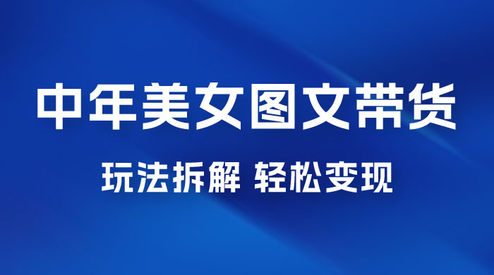 全新 AI 中年美女图文带货玩法拆解：5 分钟一个作品，小白轻松变现-星网科技 Grdy.cn