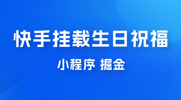 快手挂载生日祝福小程序，一天收入 300+，小白轻松上手-星网科技 Grdy.cn
