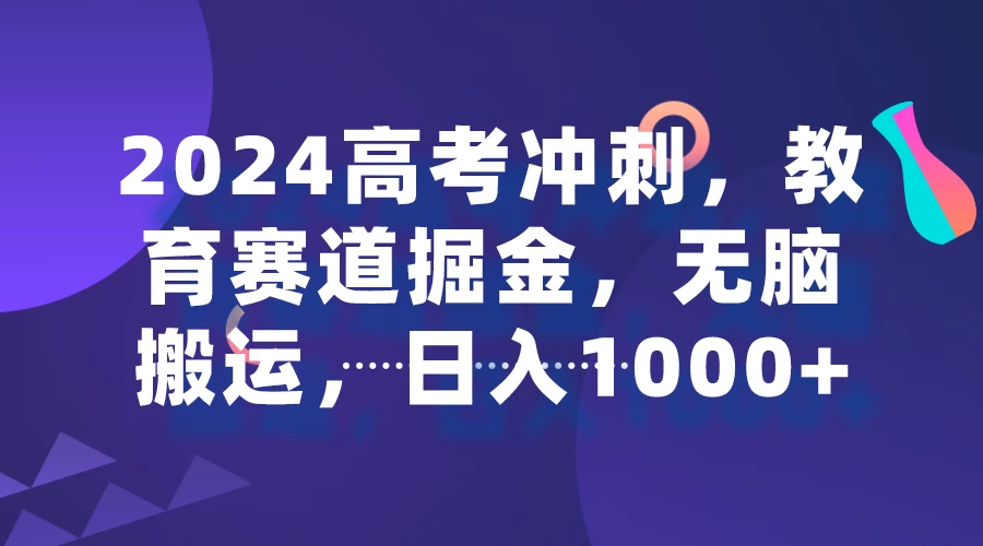 2024高考冲刺，教育赛道掘金，无脑搬运，日入1000+-星网科技 Grdy.cn