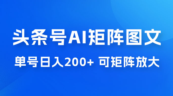 头条号 AI 矩阵图文玩法，单号日入 200+，可矩阵放大-星网科技 Grdy.cn