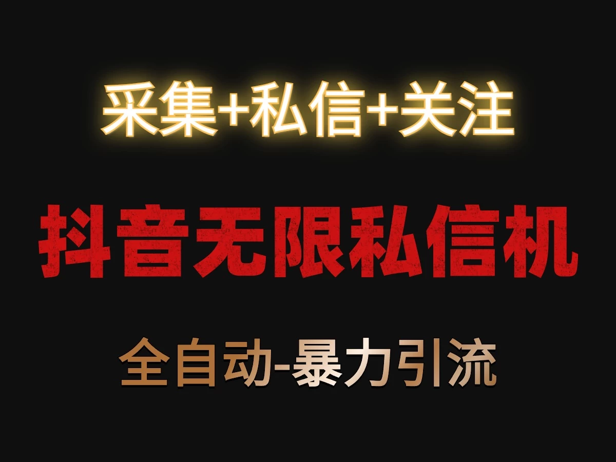 抖音无限私信机！采集+私信+关注，全自动暴力引流！-星网科技 Grdy.cn