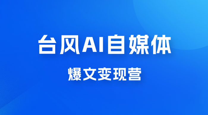 台风 AI 自媒体 · 爆文变现营，14天用 GPT 创作提效 10 倍（ 12 节课）-星网科技 Grdy.cn