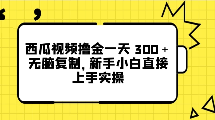 西瓜视频撸金一天 300＋，无脑复制，新手小白直接上手实操-星网科技 Grdy.cn
