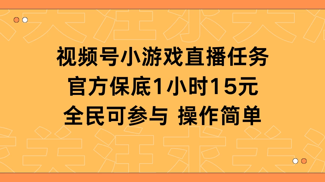 视频号小游戏直播任务，官方保底补贴每小时收益15元，全民可操作-星网科技 Grdy.cn