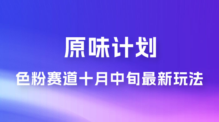 仅揭秘：原味计划，色粉赛道十月中旬最新玩法  弯道超车单天变现 700+ 小白轻松上手-星网科技 Grdy.cn