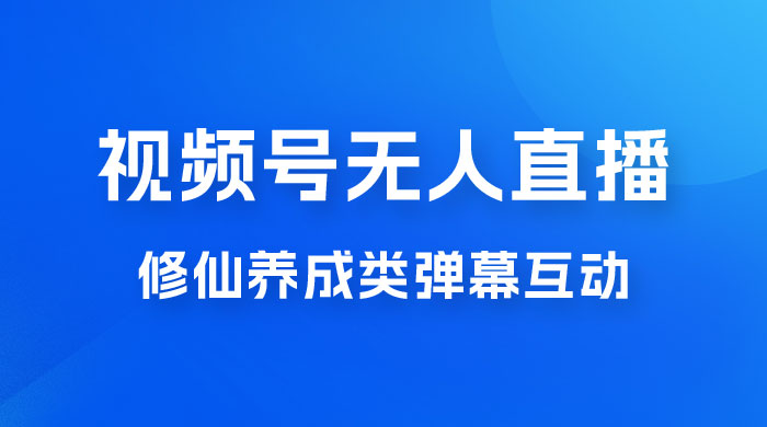 视频号无人直播修仙养成类弹幕互动，游戏玩法多，吸金能力强，自带流量加成-星网科技 Grdy.cn