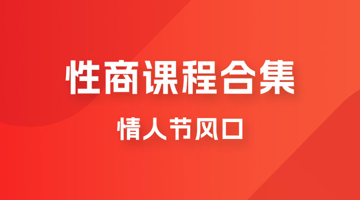 情人节风口，卖性商课程合集「海王秘籍」一单 99，一周能卖 1000 单，暴力掘金！-星网科技 Grdy.cn