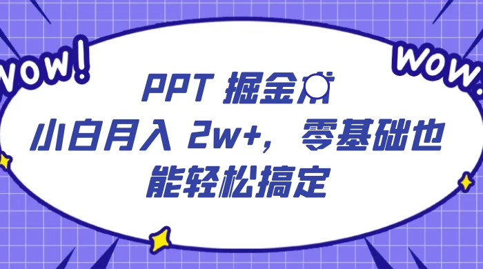 PPT 掘金术：小白月入 2w+，零基础也能轻松搞定，保姆式教学，无脑操作即可-星网科技 Grdy.cn