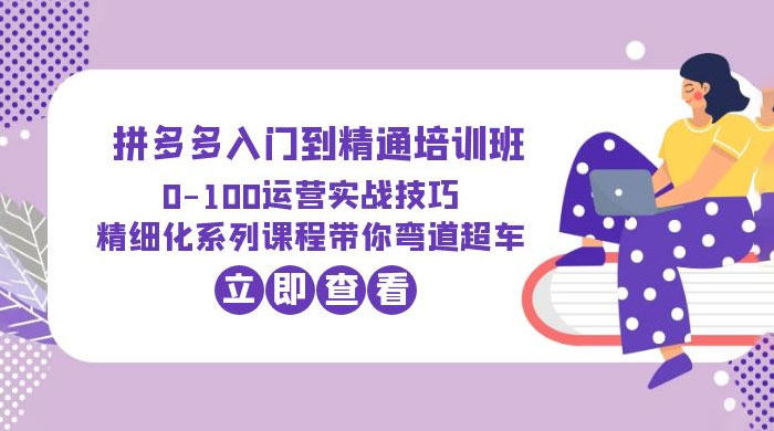 2023 拼多多入门到精通培训班： 运营实战技巧 精细化系列课带你弯道超车-星网科技 Grdy.cn